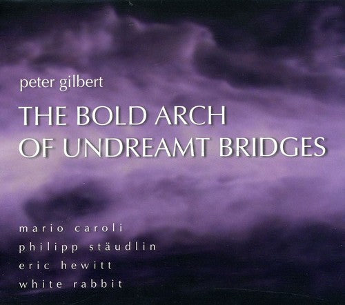 Peter Gilbert: Bold Arch Undreamt Bridges: Works By Peter Gilbert - COMPACT DISCS